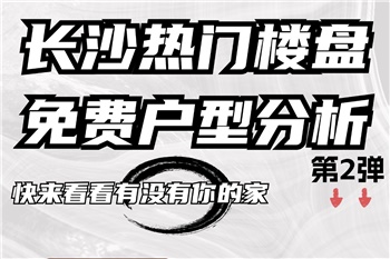 快來看看有沒有你的家，長(zhǎng)沙熱門樓盤免費(fèi)戶型分析！